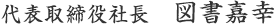 代表取締役社長 図書 嘉幸